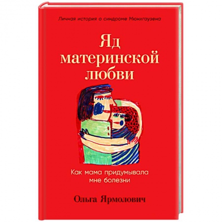 Книги для родителей, книга Яд материнской любви. Как мама придумывала мне болезни. Личная история о синдроме Мюнхгаузена