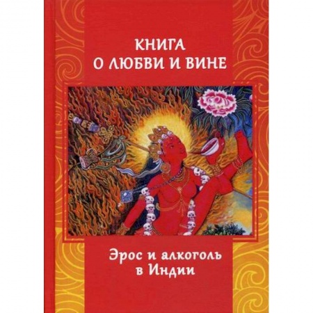 Эзотерические учения, книга Книга о любви и вине. Эрос и Алкоголь в Индии
