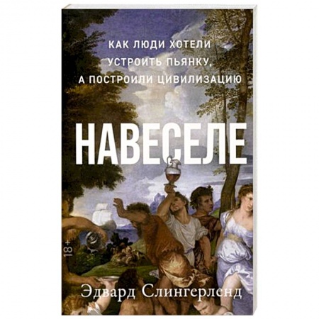 Естественные науки, книга Навеселе. Как люди хотели устроить пьянку, а построили цивилизацию