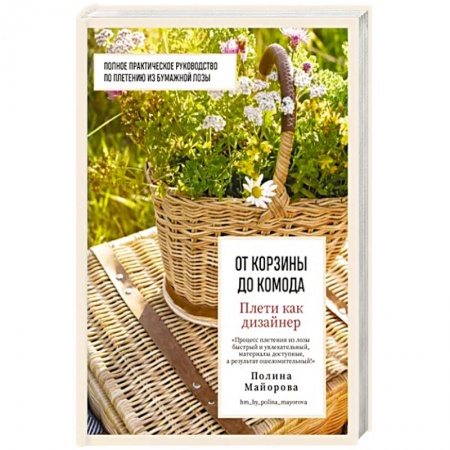 Рукоделие. Творчество, книга Плети как дизайнер. От корзины до комода. Полное практическое руководство по плетению из бумажной лозы