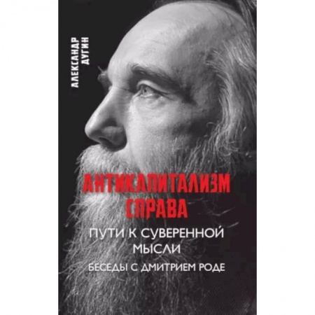 Публицистика, книга Антикапитализм справа. Пути к суверенной мысли. Беседы с Дмитрием Роде.