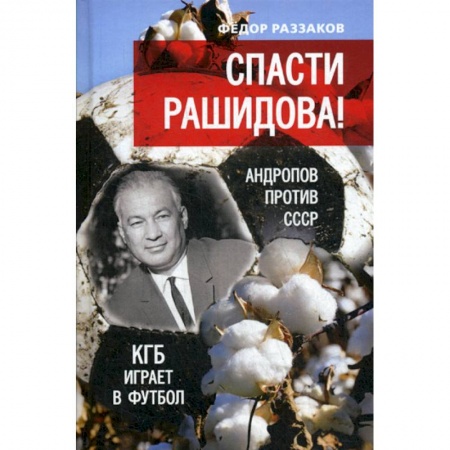 Детективы, триллеры, книга Спасти Рашидова! Андропов против СССР. КГБ играет в футбол