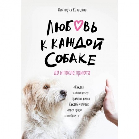 Уход за животными, книга Любовь к каждой собаке. До и после приюта