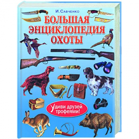 Книги, книга Большая энциклопедия охоты. Удиви друзей трофеями!