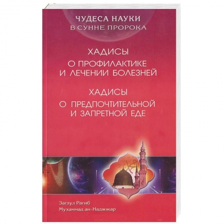 Книги, книга Чудеса науки в Сунне Пророка. Хадисы о профилактике и лечении болезней. Хадисы о предпочтительной и запретной еде