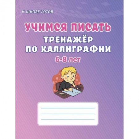 Книги для дошкольников (4-6 лет), книга Учимся писать. 6-8 лет. Тренажёр по каллиграфии