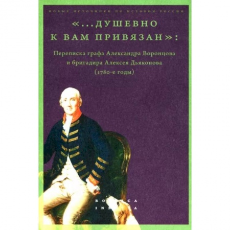 Мемуары, биографии, книга «...душевно к вам привязан». Переписка графа Александра Воронцова и бригадира Алексея Дьяконова