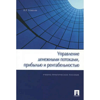 Управление денежными потоками, прибылью и рентабельностью. Учебно-практическое пособие Управление денежными потоками, прибылью и рентабельностью. Учебно-практическое пособие