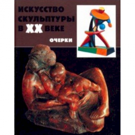Культура, искусство, книга Искусство скульптуры в ХХ в.: проблемы, тенденции