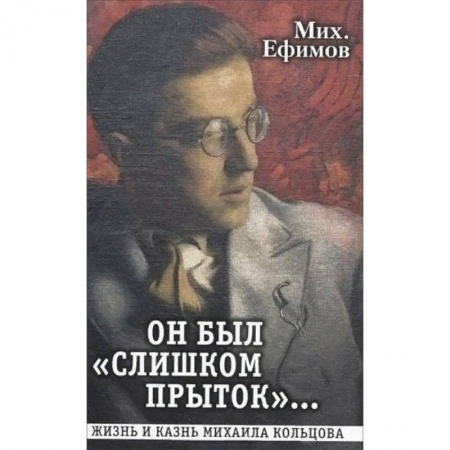Мемуары, биографии, книга Он был 'слишком прыток'. Жизнь и казнь Михаила Кольцова