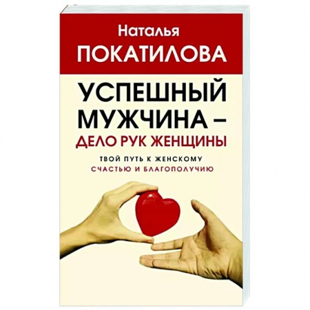 Психологическая практика, книга Успешный мужчина - дело рук женщины. Твой путь к женскому счастью и благополучию