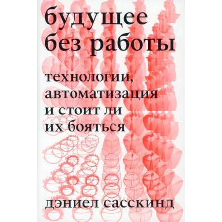 Наука. История науки, книга Будущее без работы. Технология, автоматизация и стоит ли их бояться