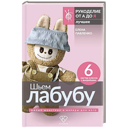 Рукоделие. Творчество, книга Шьем лабубу. Милый монстрик и наряды для него. 6 мастер-классов с выкройками