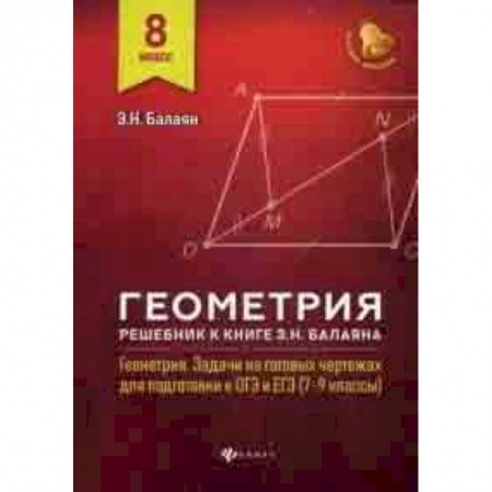 Школьникам и абитуриентам, книга Геометрия. 8 класс. Решебник к книге Э.Н. Балаяна ' Геометрия. Задачи на готовых чертежах для подготовки к ОГЭ и ЕГЭ (7-9 классы)'