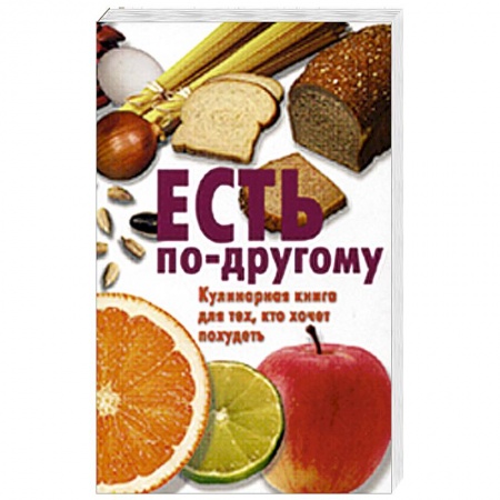 Книги, книга Есть по-другому. Кулинарная книга для тех, кто хочет похудеть