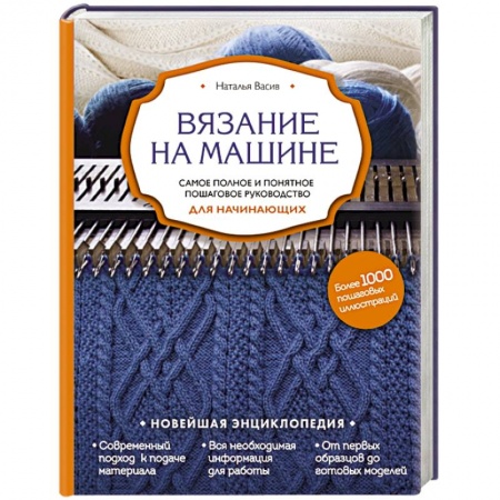 Рукоделие. Творчество, книга Вязание на машине. Самое полное и понятное пошаговое руководство для начинающих