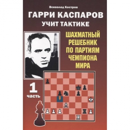 Спорт. Фитнес, книга Гарри Каспаров учит тактике.1 часть.Шахматный решебник по партиям чемпиона мира