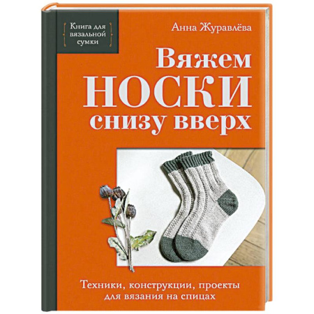 Рукоделие. Творчество, книга Вяжем НОСКИ снизу вверх. Техники, конструкции, проекты для вязания на спицах
