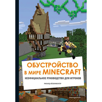 Обустройство в мире Minecraft. Неофициальное руководство для игроков Обустройство в мире Minecraft. Неофициальное руководство для игроков