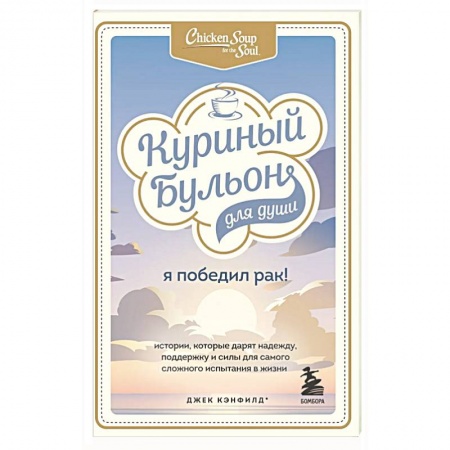 Общественные и гуманитарные науки, книга Куриный бульон для души: Я победил рак! Истории, которые дарят надежду, поддержку и силы для самого сложного испытания в жизни