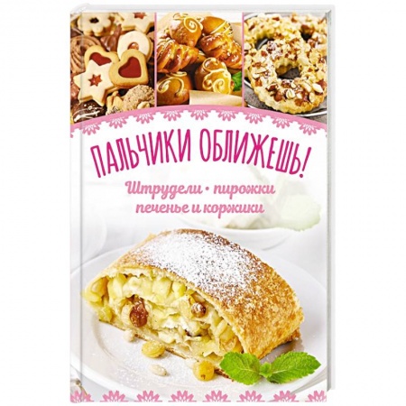 Выпечка, десерты, книга Пальчики оближешь! Штрудели, пирожки, печенье и коржики