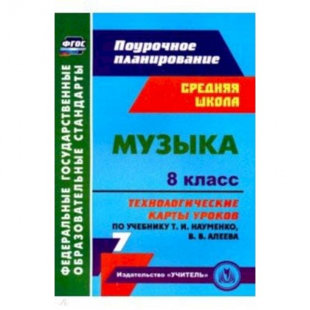 Школьникам и абитуриентам, книга Музыка. 8 класс. Технологические карты уроков по учебнику Т.И.Науменко, В.В.Алеева