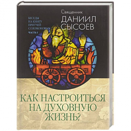 Книги, книга Как настроиться на духовную жизнь? Беседы на Книгу Притчей Соломоновых. В 3-х частях. Часть 1
