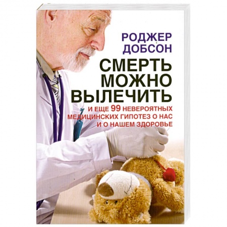 Книги, книга Смерть можно вылечить и еще 99 невероятных медицинских гипотез о нас и о нашем здоровье
