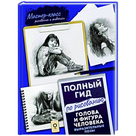 Культура, искусство, книга Голова и фигура человека. Выразительные позы. Полный гид по рисованию
