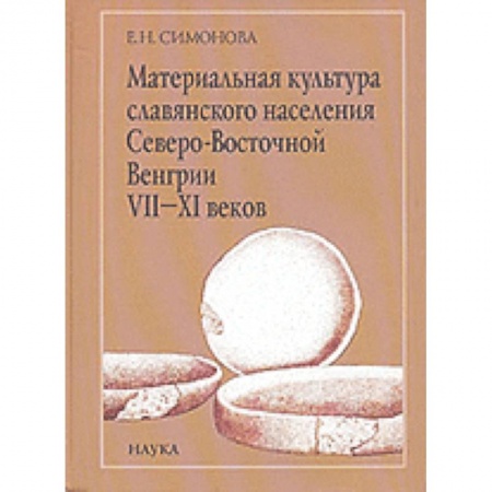 Общественные и гуманитарные науки, книга Материальная культура славянского населения Северо-Восточной Венгрии VII-XI веков
