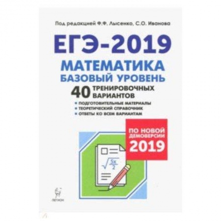 Школьникам и абитуриентам, книга ЕГЭ-2019. Математика. Базовый уровень. 40 тренировочных вариантов по демоверсии 2019 года