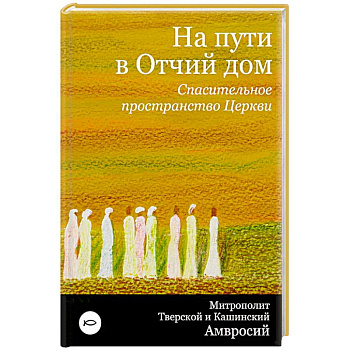 На пути в Отчий дом. Спасительное пространство Церкви На пути в Отчий дом. Спасительное пространство Церкви
