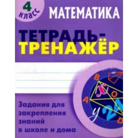 Школьникам и абитуриентам, книга Математика. 4 класс. Тетрадь-тренажер