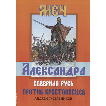 Меч Александра. Северная Русь против крестоносцев. Меч Александра. Северная Русь против крестоносцев.