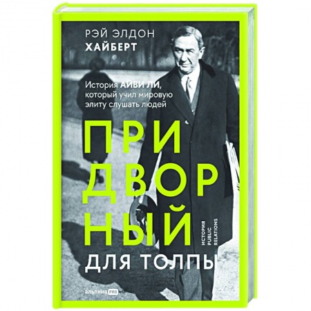 Маркетинг. Реклама, книга Придворный для толпы. История Айви Ли, который учил мировую элиту слушать людей