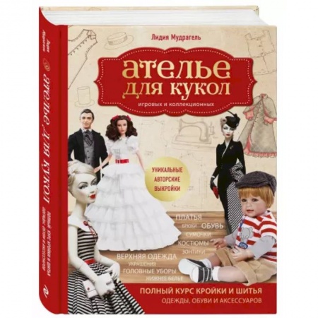 Рукоделие. Творчество, книга Ателье для кукол. Полный курс кройки и шитья одежды, обуви и аксессуаров с выкройками и описаниями.