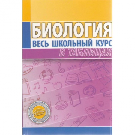 Школьникам и абитуриентам, книга Биология. Весь школьный курс в таблицах