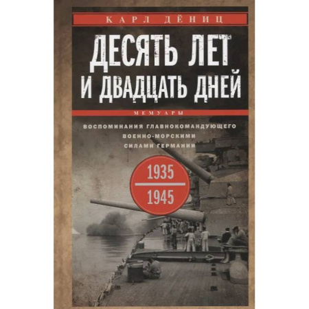 Военное дело. Оружие. Спецслужбы, книга Десять лет и двадцать дней. Воспоминания главнокомандующего военно-морскими силами Германии. 1935 -1945 гг