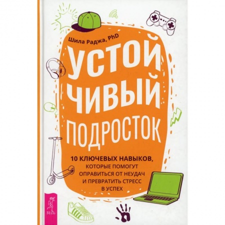 Книги, книга Устойчивый подросток: 10 ключевых навыков, которые помогут оправиться от неудач  (3884). Раджа Шила
