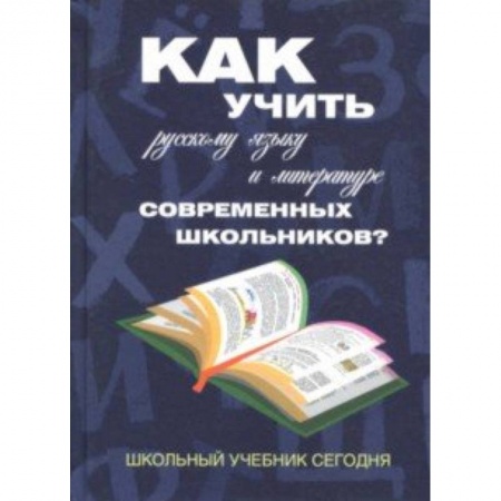 Учителям, педагогам, воспитателям, книга Как учить русскому языку и литературе современных школьников? Школьный учебник сегодня