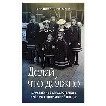 Делай, что должно. Царственные страстотерпцы Делай, что должно. Царственные страстотерпцы