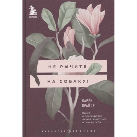 Общественные и гуманитарные науки, книга Не рычите на собаку! Книга о дрессировке людей, животных и самого себя