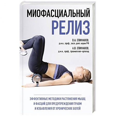 Диагностика. Методы и виды, книга МИОФАСЦИАЛЬНЫЙ РЕЛИЗ. Эффективные методики растяжения мышц и фасций для предупреждения травм и избавления от хронических болей
