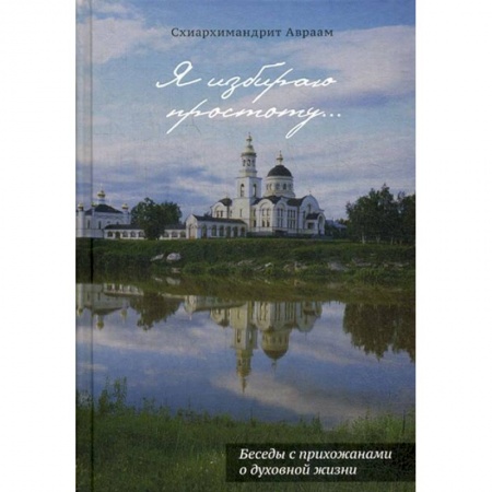 Христианство, книга Я избираю простоту... Беседы с прихожанами о духовной жизни