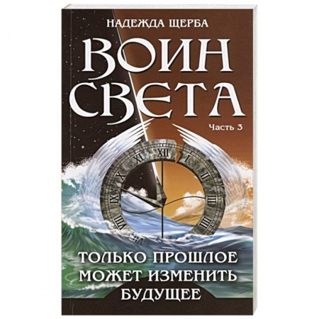 Фантастика, фэнтези, книга Воин Света. Часть 3. Только прошлое может изменить будущее