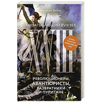 Захватывающий XVIII век: Революционеры, авантюристы, развратники и пуритане. Эпоха, навсегда изменившая мир Захватывающий XVIII век: Революционеры, авантюристы, развратники и пуритане. Эпоха, навсегда изменившая мир