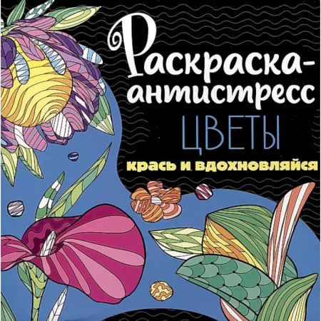 Развлечения. Праздники. Юмор, книга Раскраска-антистресс. Цветы. Крась и вдохновляйся