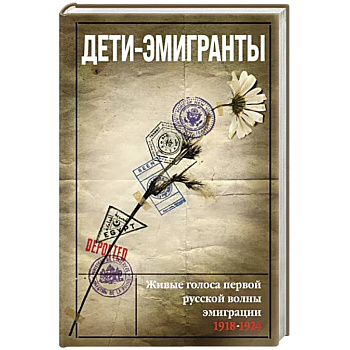 Дети-эмигранты. Живые голоса первой русской волны эмиграции 1918-1924 Дети-эмигранты. Живые голоса первой русской волны эмиграции 1918-1924