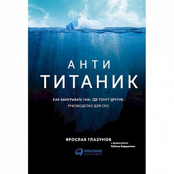 Анти-Титаник. Как выигрывать там, где тонут другие. Руководство для CEO