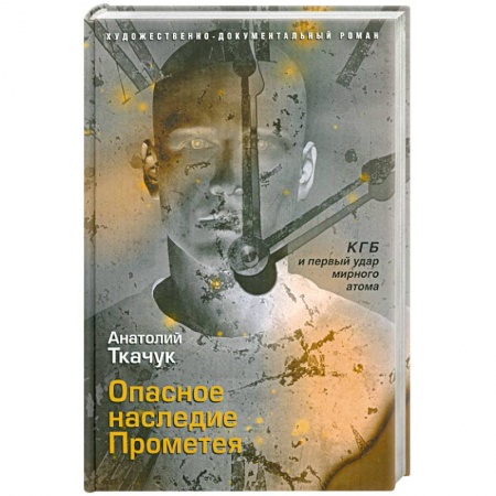 Книги, книга Опасное наследие Прометея. КГБ и первый удар мирного атома